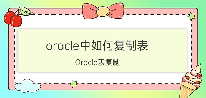 oracle中如何复制表 Oracle表复制